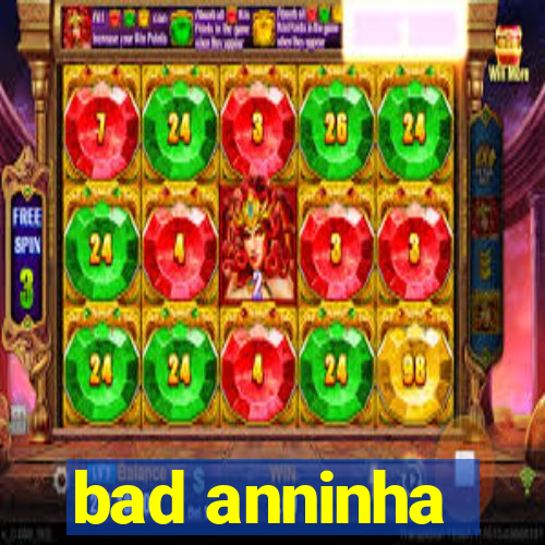 bad anninha