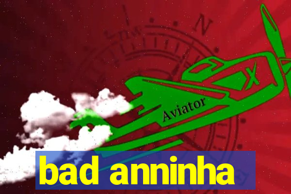 bad anninha