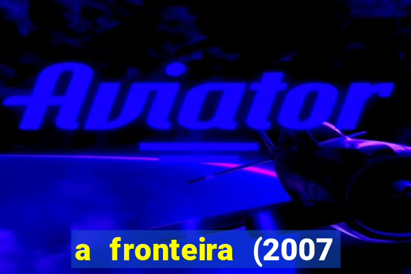 a fronteira (2007 filme completo download)