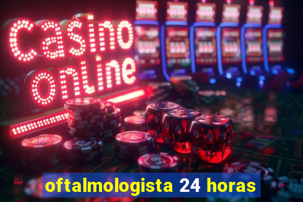 oftalmologista 24 horas