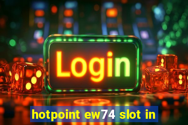 hotpoint ew74 slot in