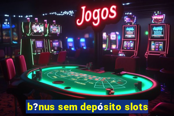 b?nus sem depósito slots