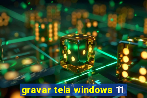 gravar tela windows 11