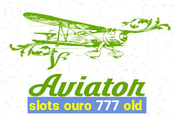 slots ouro 777 old