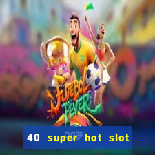 40 super hot slot egt casino