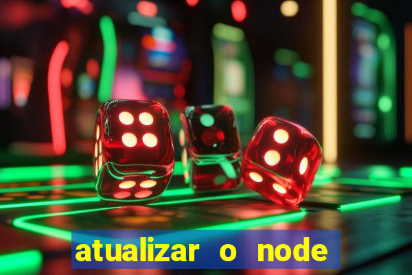 atualizar o node no windows