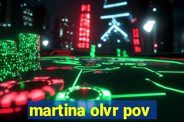 martina olvr pov