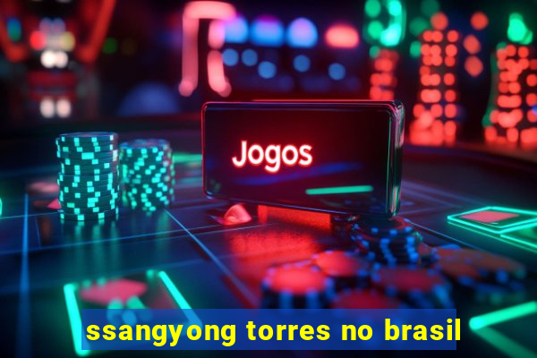 ssangyong torres no brasil