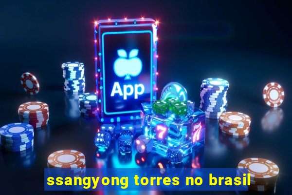 ssangyong torres no brasil