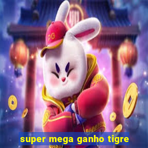 super mega ganho tigre