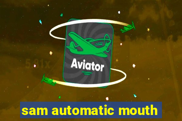 sam automatic mouth