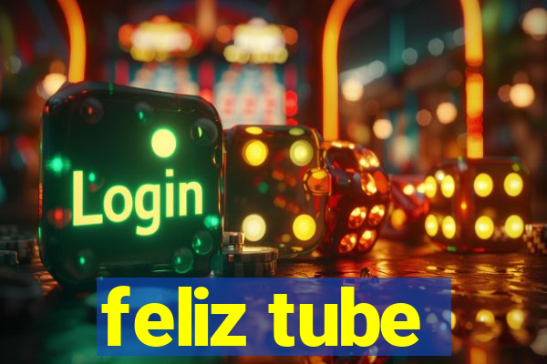 feliz tube