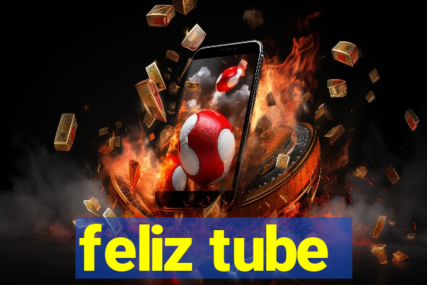 feliz tube