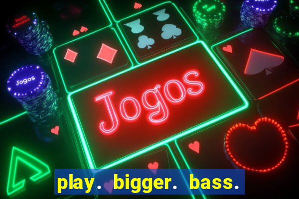 play. bigger. bass. bonanza. slots.