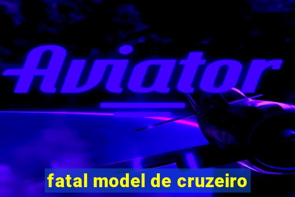 fatal model de cruzeiro