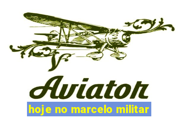 hoje no marcelo militar