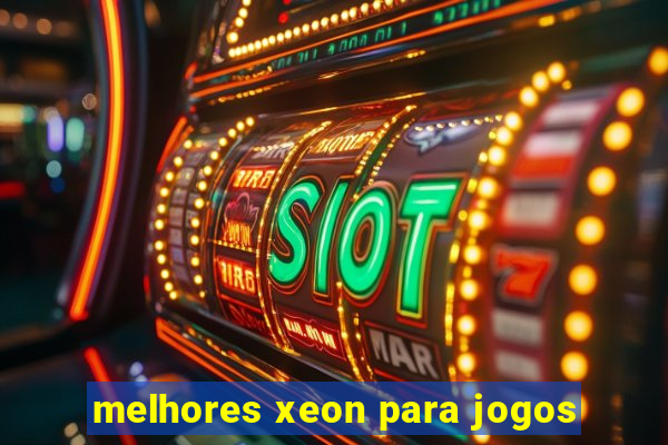 melhores xeon para jogos