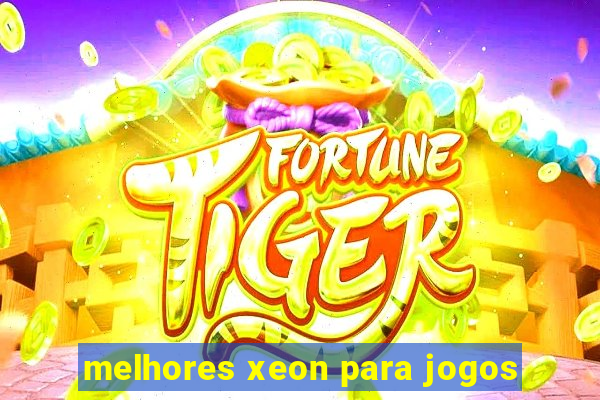 melhores xeon para jogos