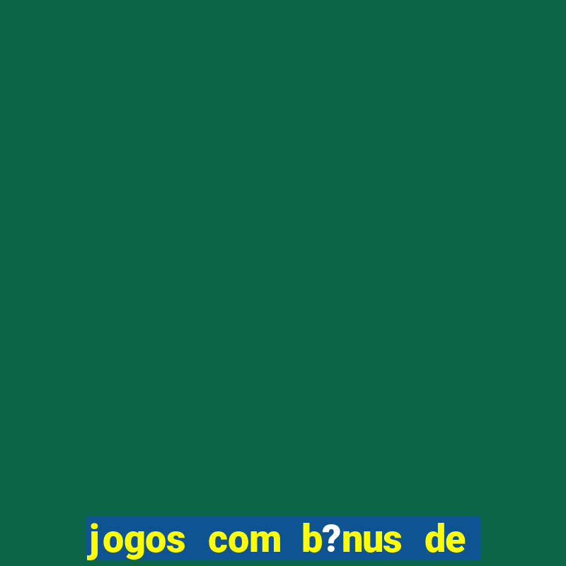 jogos com b?nus de boas-vindas sem depósito