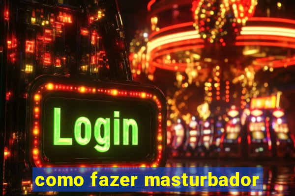 como fazer masturbador