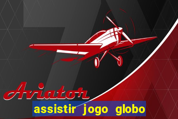 assistir jogo globo ao vivo