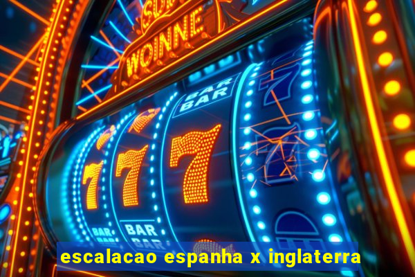 escalacao espanha x inglaterra