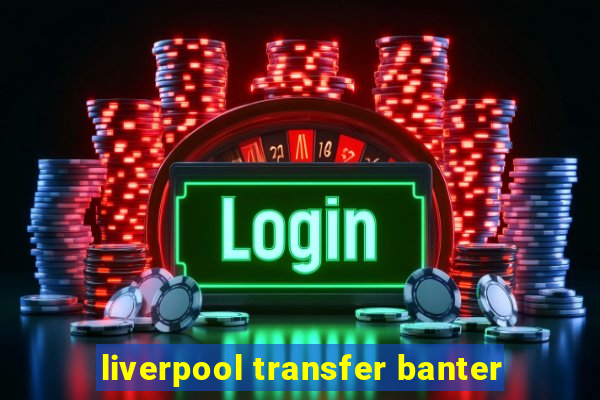 liverpool transfer banter