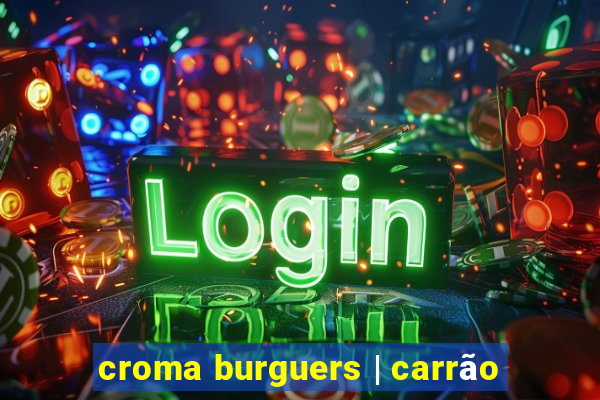 croma burguers | carrão