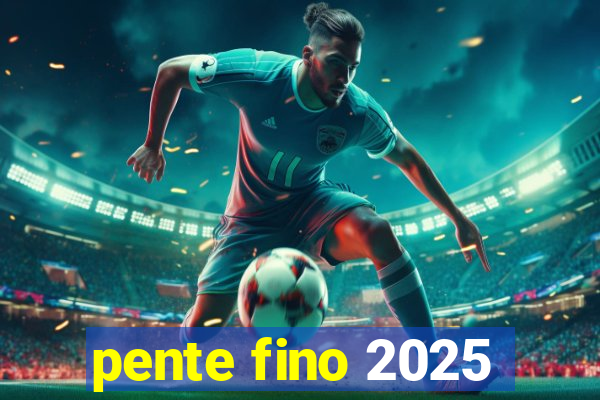 pente fino 2025