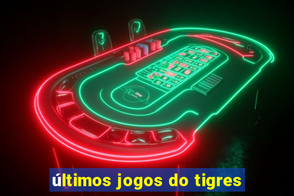 últimos jogos do tigres