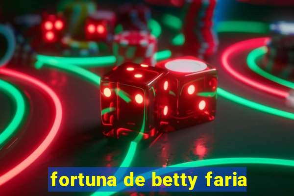 fortuna de betty faria