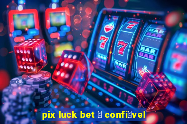 pix luck bet 茅 confi谩vel