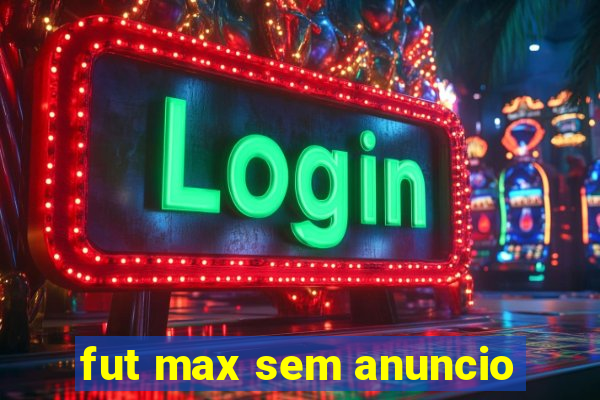 fut max sem anuncio