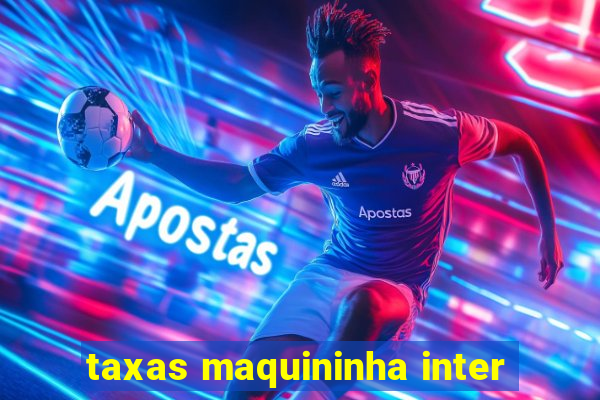 taxas maquininha inter