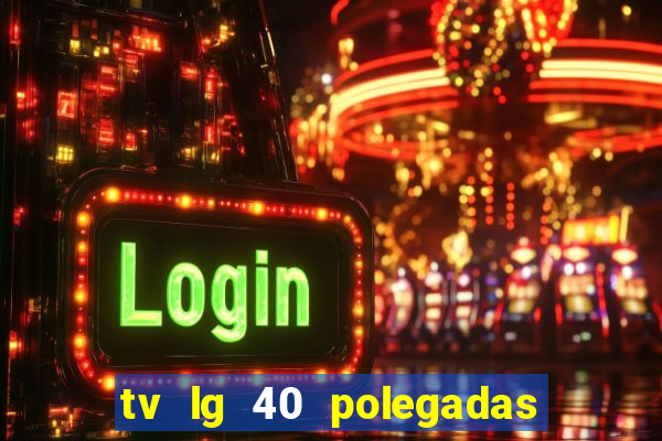 tv lg 40 polegadas casas bahia