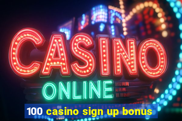 100 casino sign up bonus