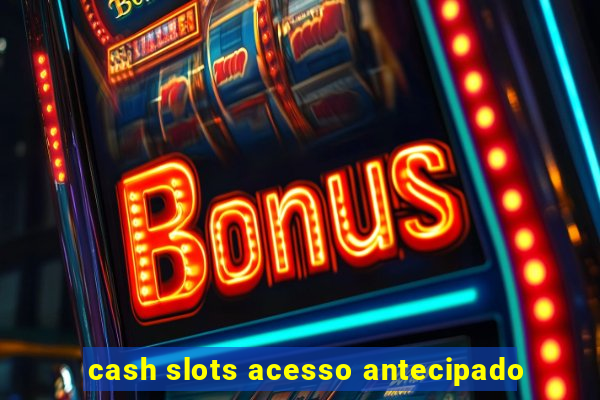 cash slots acesso antecipado