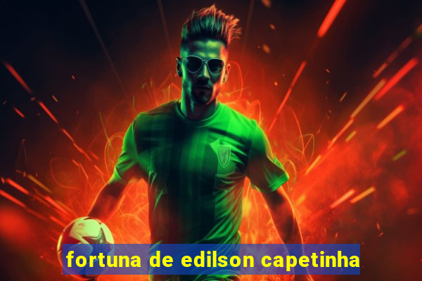 fortuna de edilson capetinha