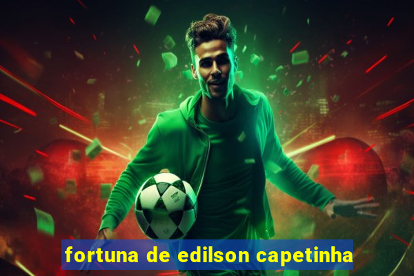 fortuna de edilson capetinha