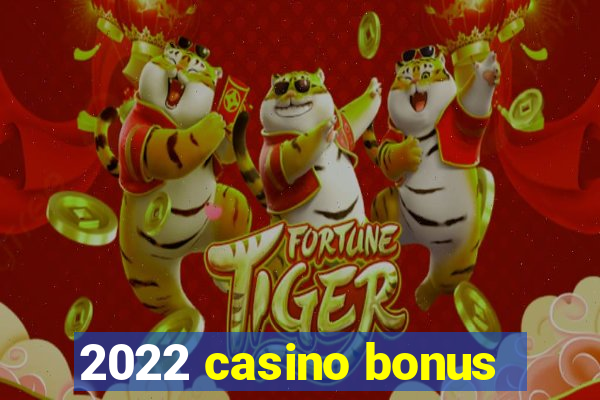 2022 casino bonus