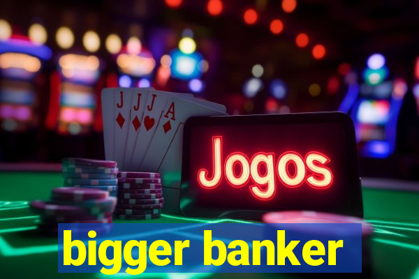 bigger banker