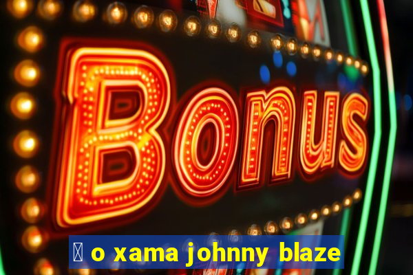 茅 o xama johnny blaze