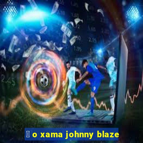 茅 o xama johnny blaze