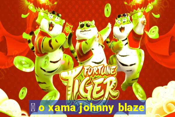 茅 o xama johnny blaze