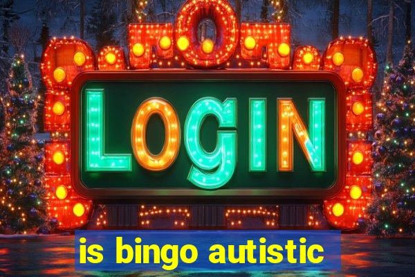 is bingo autistic