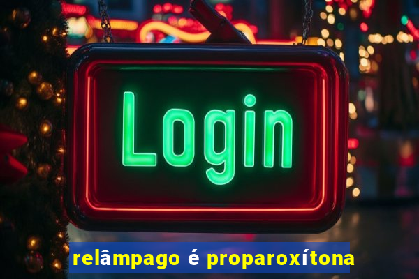 relâmpago é proparoxítona