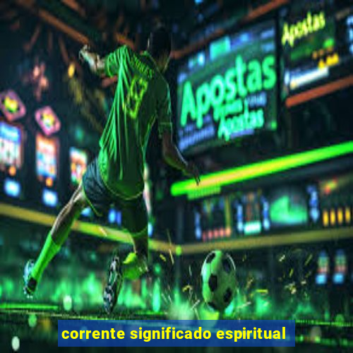 corrente significado espiritual