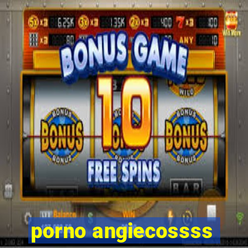 porno angiecossss