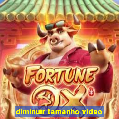 diminuir tamanho video