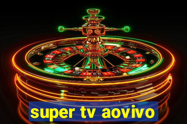 super tv aovivo